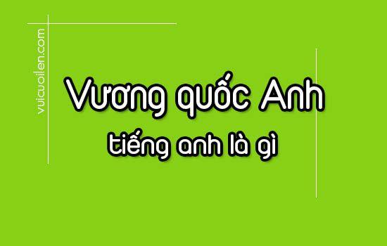 Vương quốc Anh tiếng anh là gì