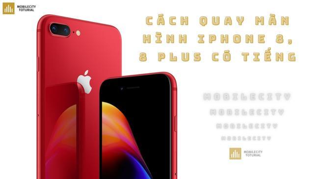 Cách quay màn hình iPhone 8, 8 Plus có tiếng