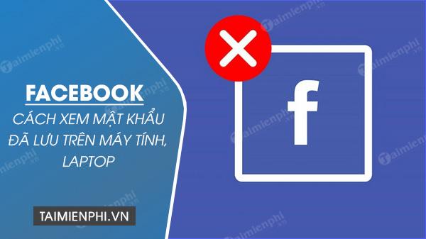 Khám phá cách xem mật khẩu Facebook trên máy tính, laptop