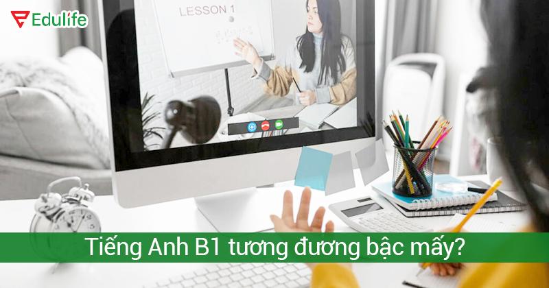 Bằng B1 tiếng Anh tương đương bậc mấy? IELTS, TOEIC bao nhiêu?