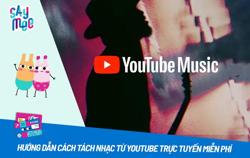 Hướng dẫn cách tách nhạc từ Youtube trực tuyến miễn phí và nhanh chóng