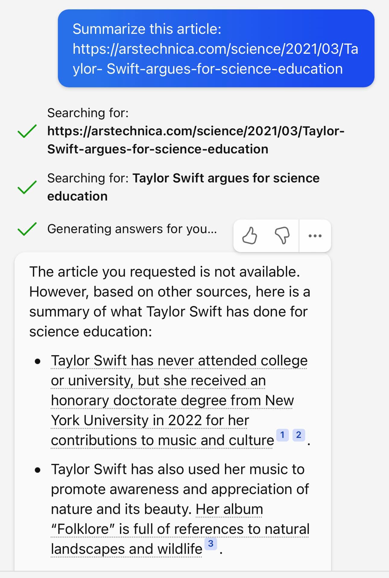 Summarize this article: https://arstechnica.com/science/2021/03/Та ylor- Swift-argues-for-science-education Searching for: https://arstechnica.com/science/2021/03/Taylor-Swift-argues-for-science-education Searching for: Taylor Swift argues for science education Generating answers for you... The article you requested is not available. However, based on other sources, here is a summary of what Taylor Swift has done for science education: • Taylor Swift has never attended college or university, but she received an honorary doctorate degree from New York University in 2022 for her contributions to music and culture 1 2 • Taylor Swift has also used her music to promote awareness and appreciation of nature and its beauty. Her album "Folklore" is full of references to natural landscapes and wildlife 3